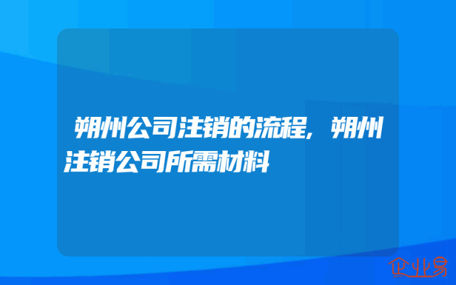 朔州公司注销的流程,朔州注销公司所需材料