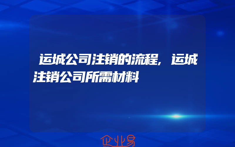 运城公司注销的流程,运城注销公司所需材料