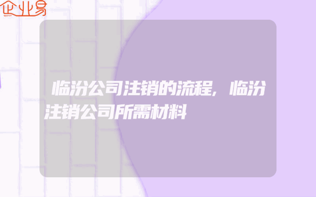 临汾公司注销的流程,临汾注销公司所需材料