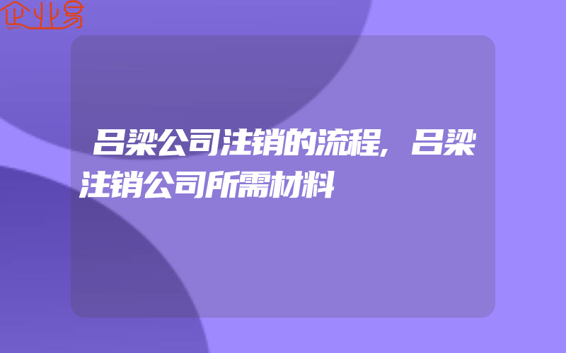 吕梁公司注销的流程,吕梁注销公司所需材料