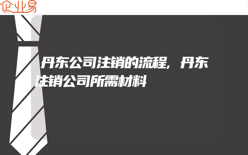 丹东公司注销的流程,丹东注销公司所需材料