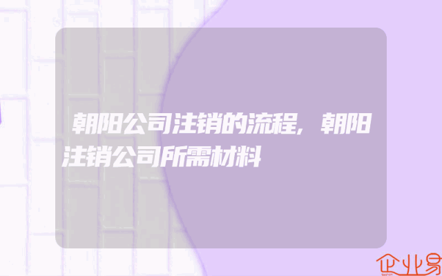 朝阳公司注销的流程,朝阳注销公司所需材料