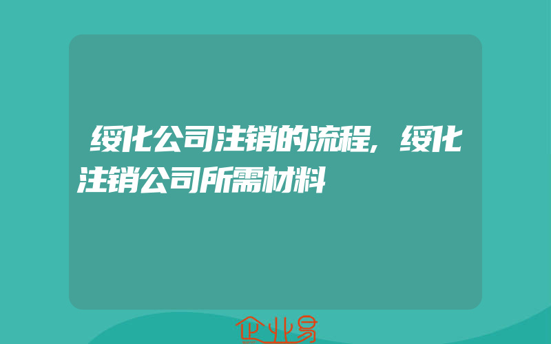 绥化公司注销的流程,绥化注销公司所需材料