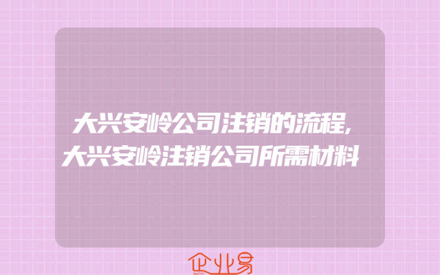 大兴安岭公司注销的流程,大兴安岭注销公司所需材料