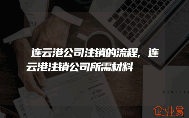 连云港公司注销的流程,连云港注销公司所需材料