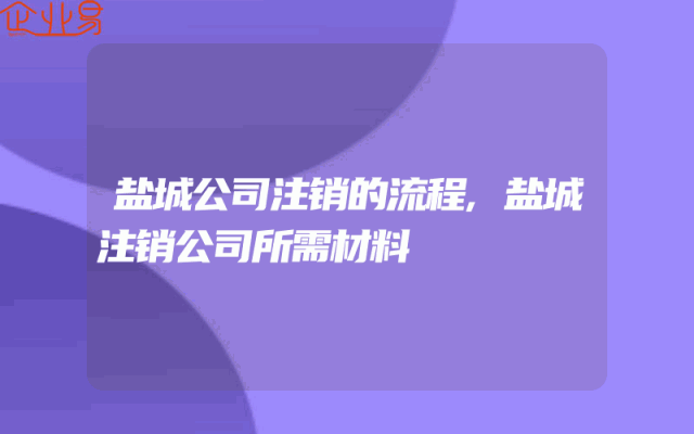 盐城公司注销的流程,盐城注销公司所需材料