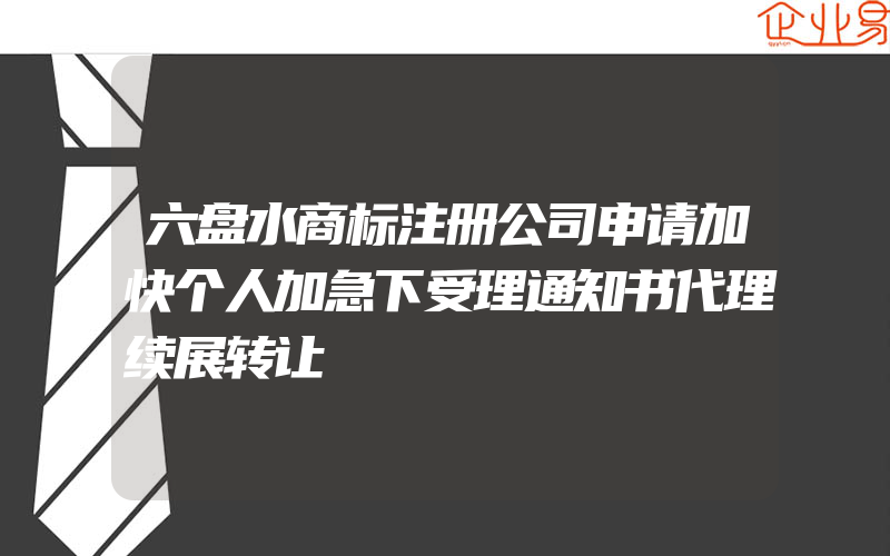 六盘水商标注册公司申请加快个人加急下受理通知书代理续展转让