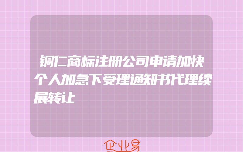 铜仁商标注册公司申请加快个人加急下受理通知书代理续展转让