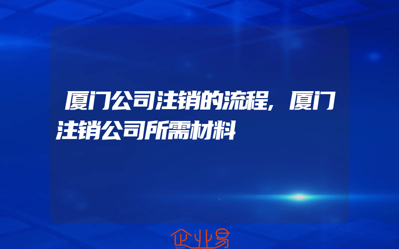 厦门公司注销的流程,厦门注销公司所需材料