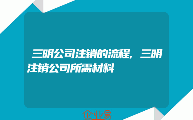 三明公司注销的流程,三明注销公司所需材料