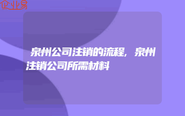 泉州公司注销的流程,泉州注销公司所需材料