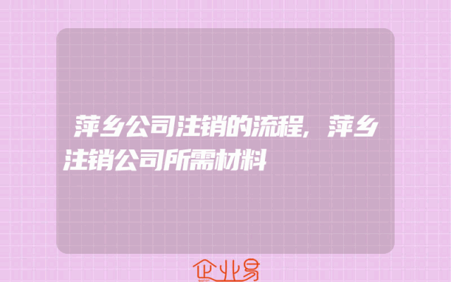 萍乡公司注销的流程,萍乡注销公司所需材料