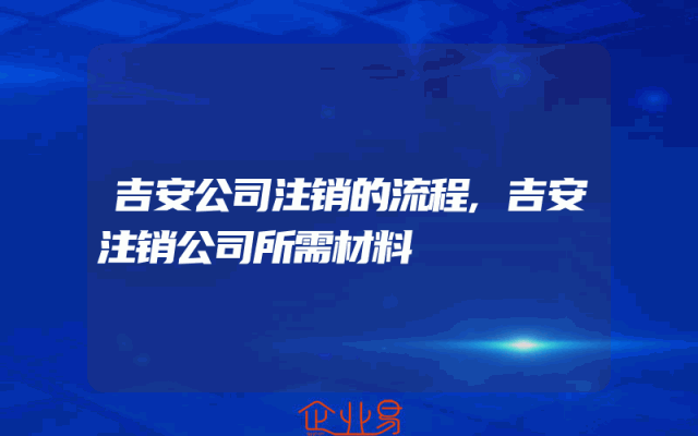 吉安公司注销的流程,吉安注销公司所需材料