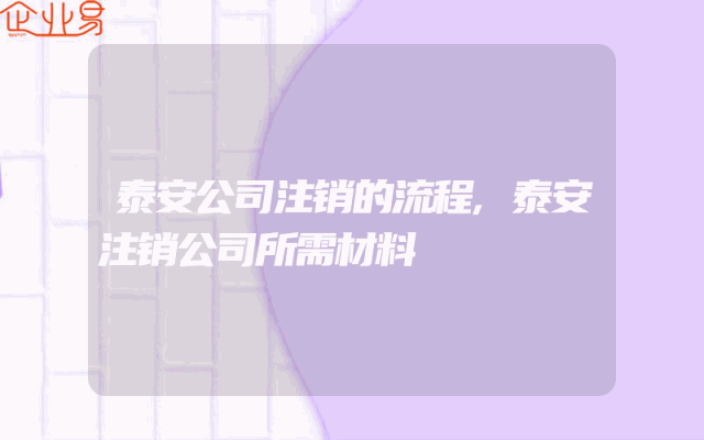 泰安公司注销的流程,泰安注销公司所需材料
