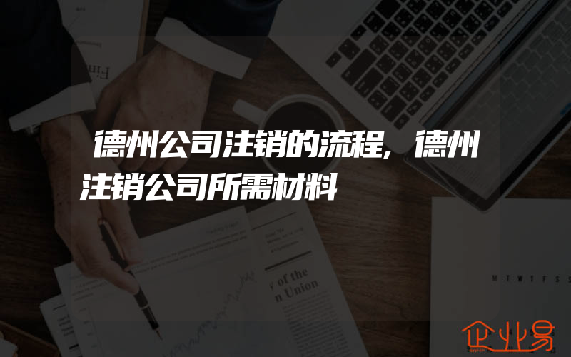 德州公司注销的流程,德州注销公司所需材料