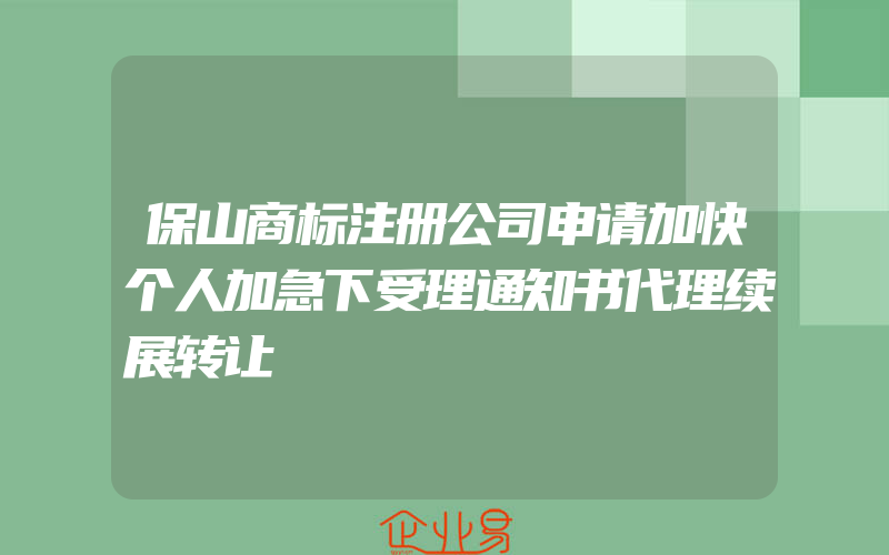 保山商标注册公司申请加快个人加急下受理通知书代理续展转让