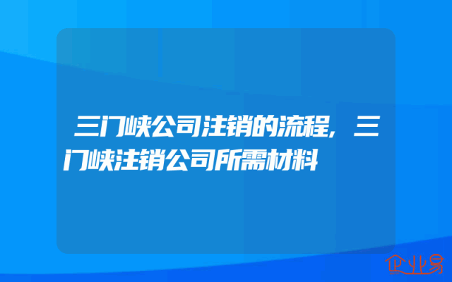 三门峡公司注销的流程,三门峡注销公司所需材料