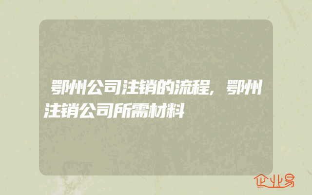 鄂州公司注销的流程,鄂州注销公司所需材料