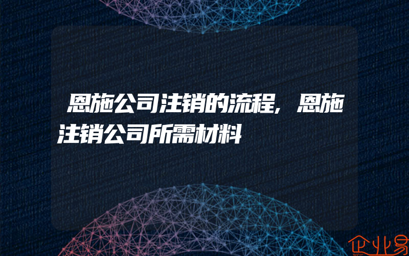 恩施公司注销的流程,恩施注销公司所需材料