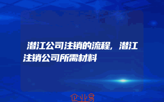 潜江公司注销的流程,潜江注销公司所需材料