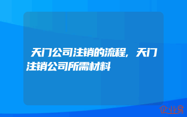 天门公司注销的流程,天门注销公司所需材料