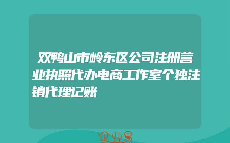 双鸭山市岭东区公司注册营业执照代办电商工作室个独注销代理记账