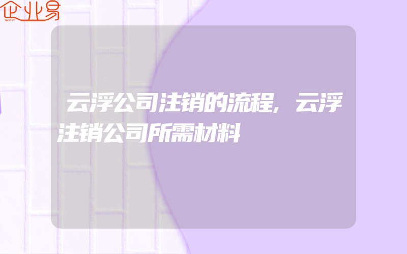 云浮公司注销的流程,云浮注销公司所需材料