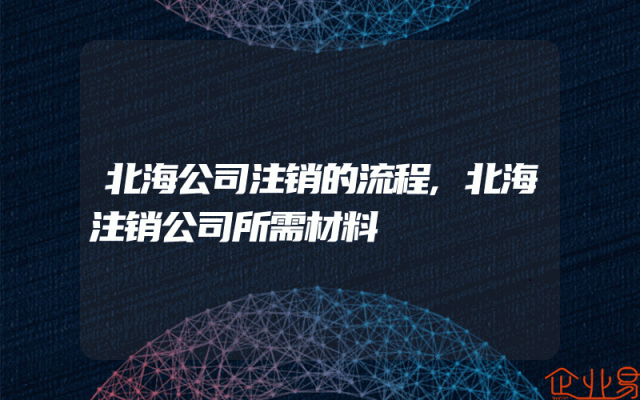 北海公司注销的流程,北海注销公司所需材料