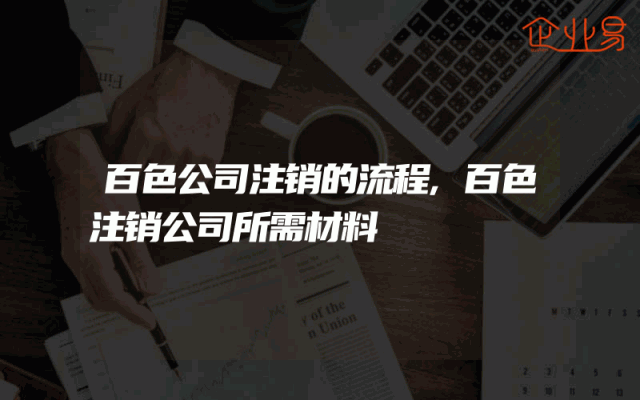 百色公司注销的流程,百色注销公司所需材料
