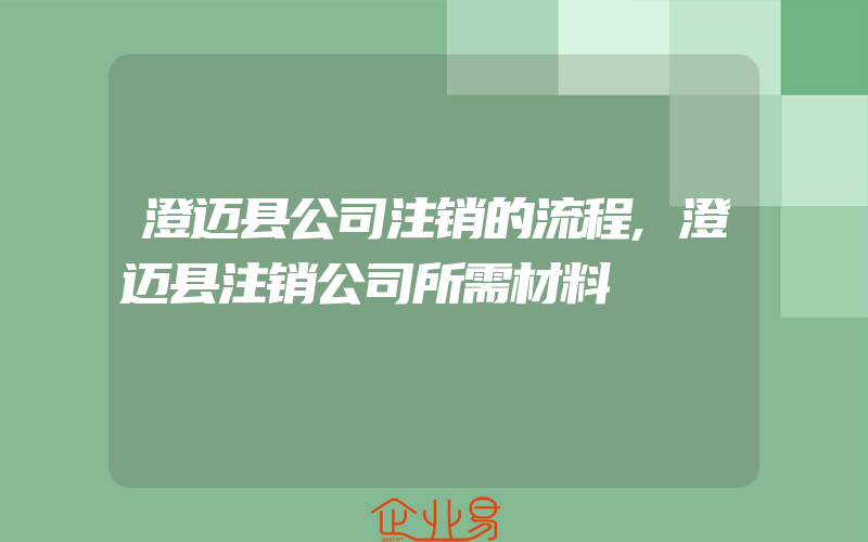 澄迈县公司注销的流程,澄迈县注销公司所需材料