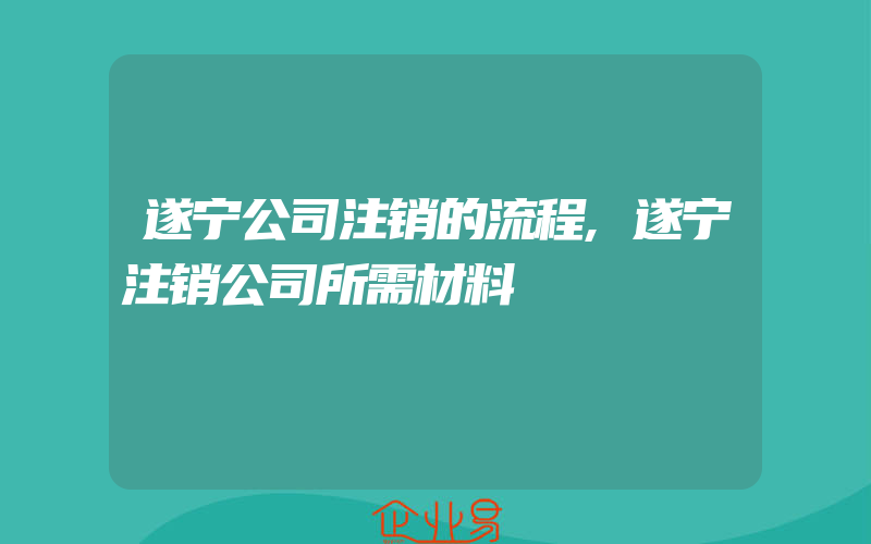 遂宁公司注销的流程,遂宁注销公司所需材料