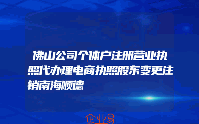 佛山公司个体户注册营业执照代办理电商执照股东变更注销南海顺德