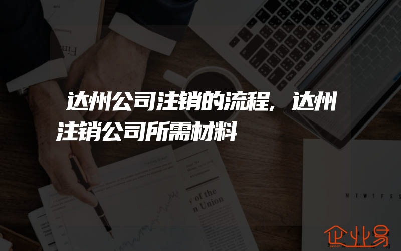 达州公司注销的流程,达州注销公司所需材料