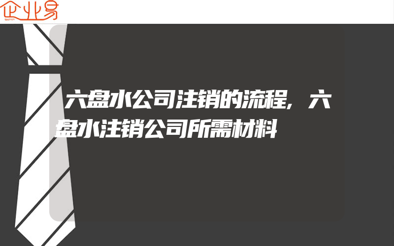 六盘水公司注销的流程,六盘水注销公司所需材料