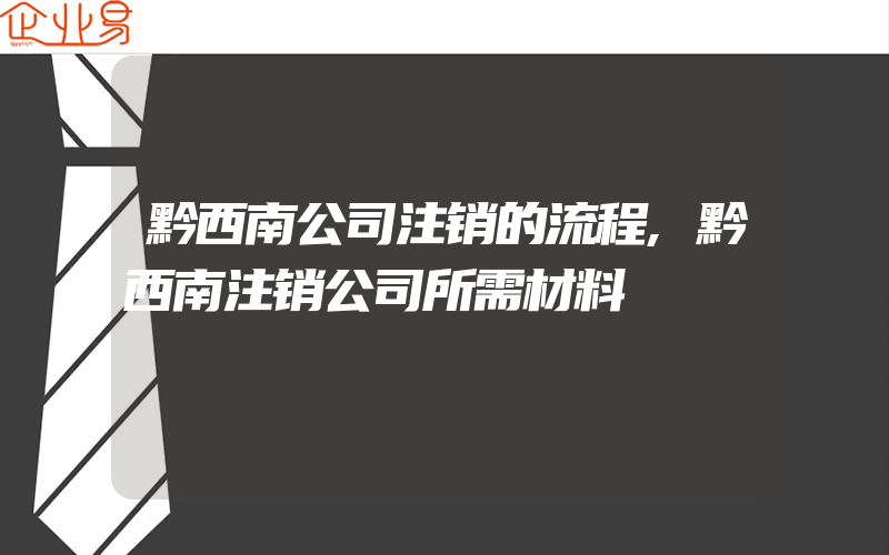 黔西南公司注销的流程,黔西南注销公司所需材料