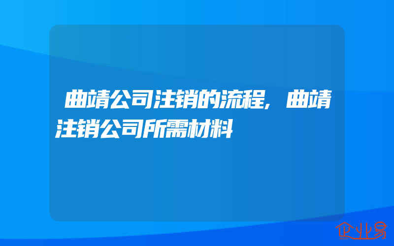 曲靖公司注销的流程,曲靖注销公司所需材料