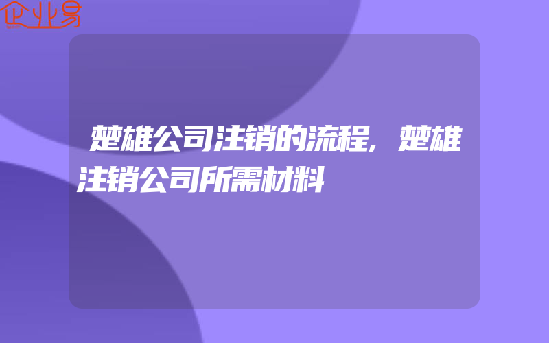 楚雄公司注销的流程,楚雄注销公司所需材料