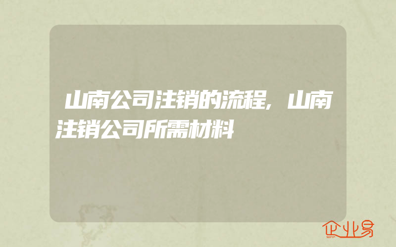 山南公司注销的流程,山南注销公司所需材料