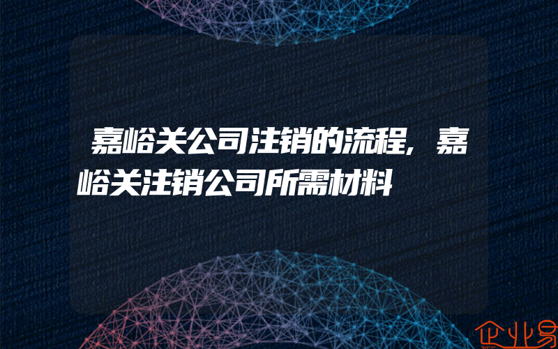 嘉峪关公司注销的流程,嘉峪关注销公司所需材料