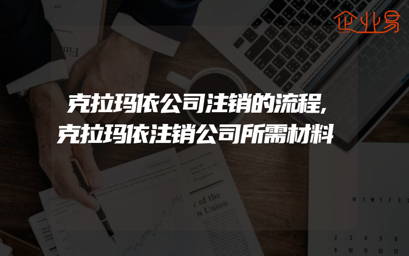 克拉玛依公司注销的流程,克拉玛依注销公司所需材料