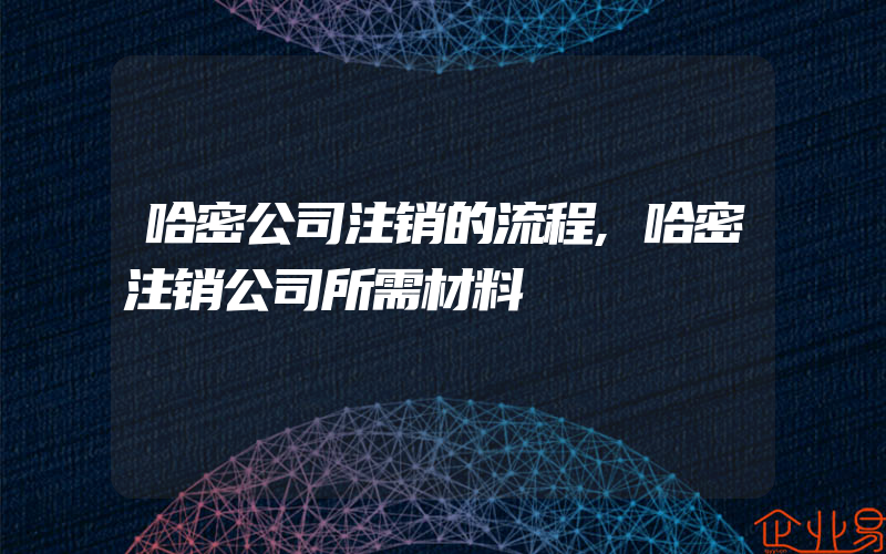 哈密公司注销的流程,哈密注销公司所需材料