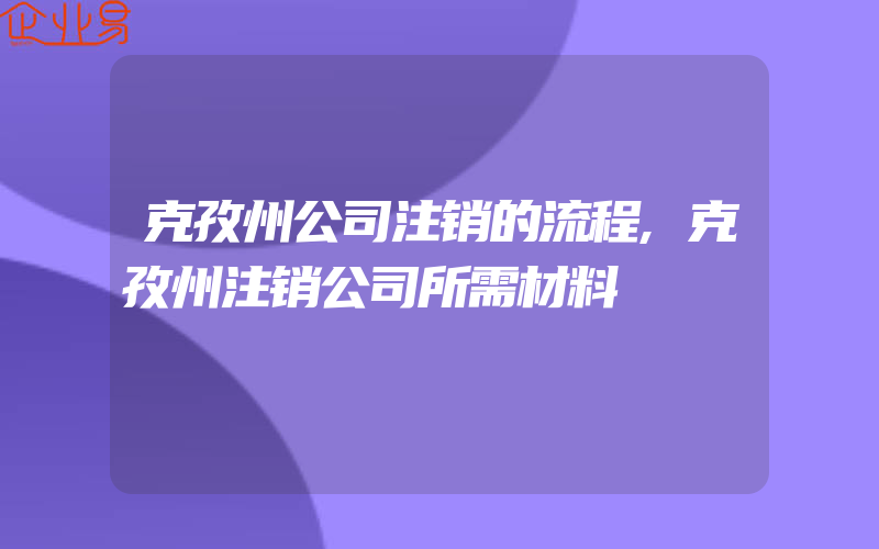 克孜州公司注销的流程,克孜州注销公司所需材料