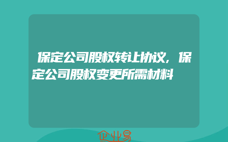 保定公司股权转让协议,保定公司股权变更所需材料