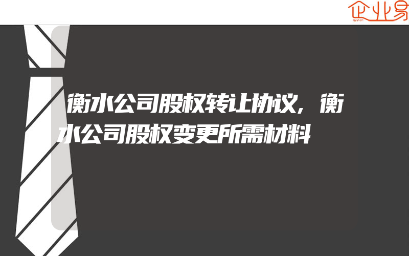 衡水公司股权转让协议,衡水公司股权变更所需材料