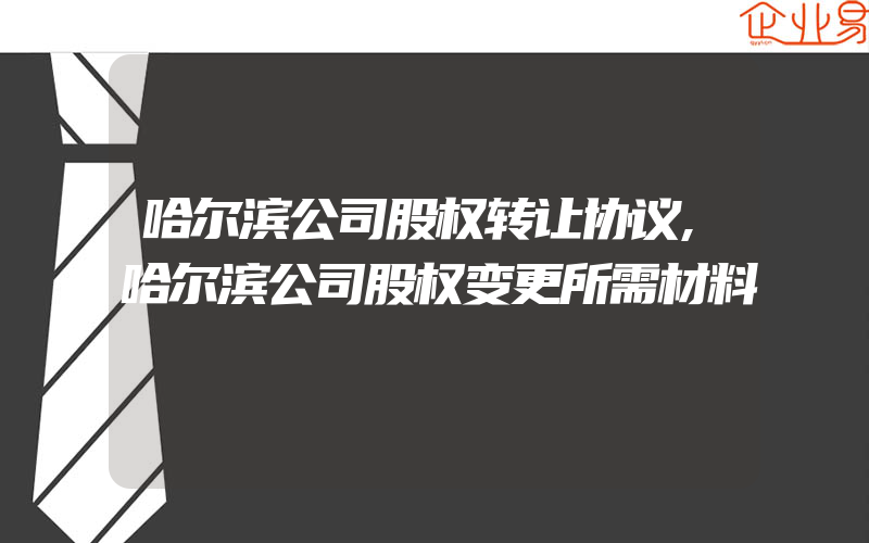 哈尔滨公司股权转让协议,哈尔滨公司股权变更所需材料