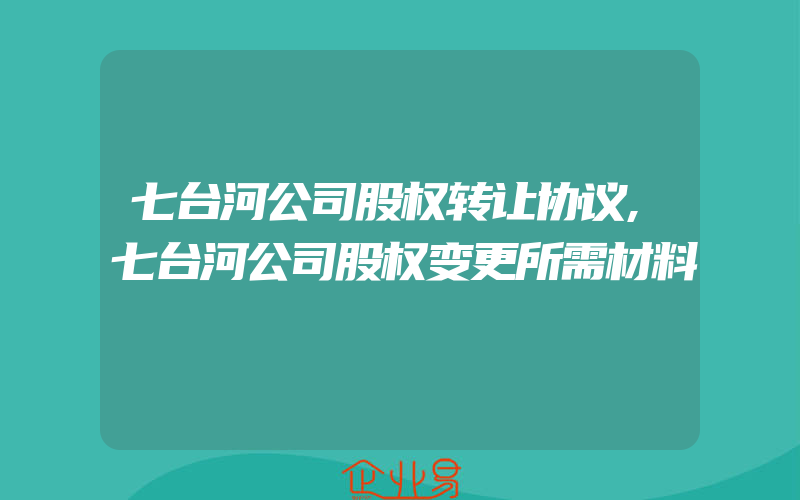 七台河公司股权转让协议,七台河公司股权变更所需材料