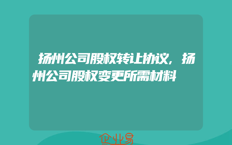 扬州公司股权转让协议,扬州公司股权变更所需材料