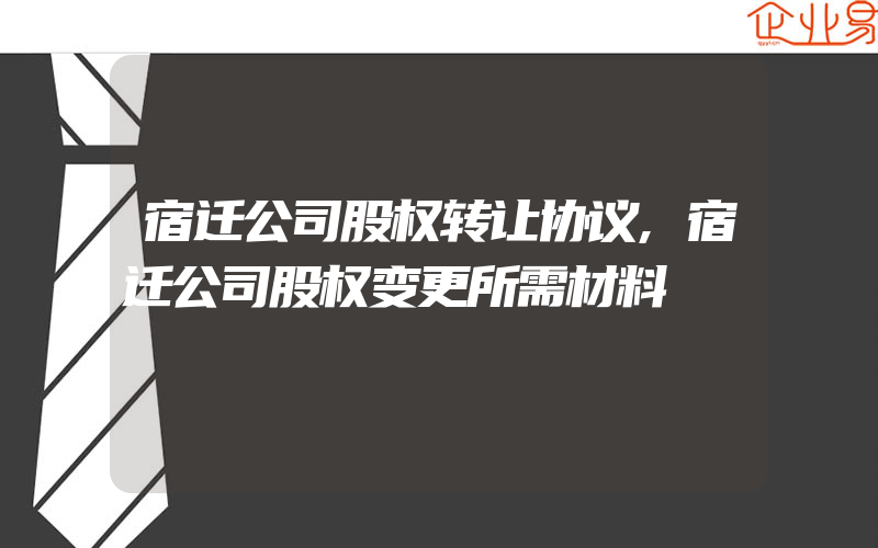 宿迁公司股权转让协议,宿迁公司股权变更所需材料