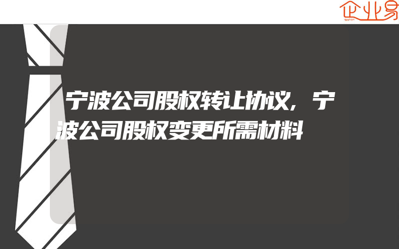 宁波公司股权转让协议,宁波公司股权变更所需材料