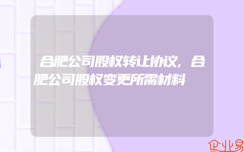 合肥公司股权转让协议,合肥公司股权变更所需材料